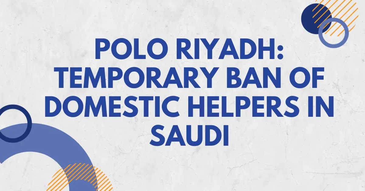 POLO Riyadh: Temporary Ban of Domestic Helpers in Saudi